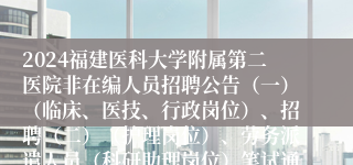 2024福建医科大学附属第二医院非在编人员招聘公告（一）（临床、医技、行政岗位）、招聘（二）（护理岗位）、劳务派遣人员（科研助理岗位）笔试通知