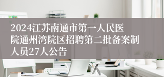 2024江苏南通市第一人民医院通州湾院区招聘第二批备案制人员27人公告
