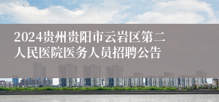 2024贵州贵阳市云岩区第二人民医院医务人员招聘公告