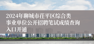 2024年聊城市茌平区综合类事业单位公开招聘笔试成绩查询入口开通