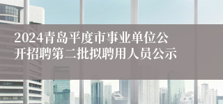 2024青岛平度市事业单位公开招聘第二批拟聘用人员公示