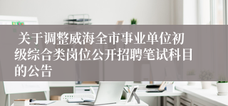  关于调整威海全市事业单位初级综合类岗位公开招聘笔试科目的公告