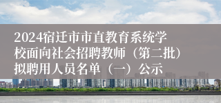 2024宿迁市市直教育系统学校面向社会招聘教师（第二批）拟聘用人员名单（一）公示