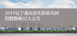 2019辽宁盘山县实验幼儿园招聘教师32人公告