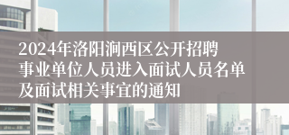 2024年洛阳涧西区公开招聘事业单位人员进入面试人员名单及面试相关事宜的通知