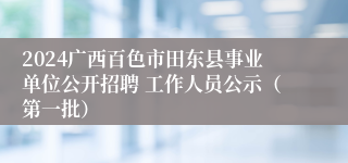 2024广西百色市田东县事业单位公开招聘 工作人员公示（第一批）