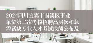 2024四川宜宾市南溪区事业单位第二次考核招聘高层次和急需紧缺专业人才考试成绩公布及体检相关事宜公告 