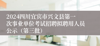 2024四川宜宾市兴文县第一次事业单位考试招聘拟聘用人员公示（第三批）