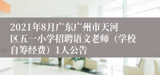 2021年8月广东广州市天河区五一小学招聘语文老师（学校自筹经费）1人公告