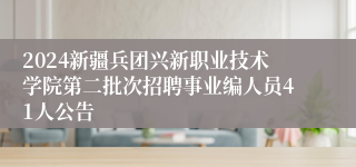 2024新疆兵团兴新职业技术学院第二批次招聘事业编人员41人公告