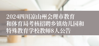 2024四川凉山州会理市教育和体育局考核招聘乡镇幼儿园和特殊教育学校教师8人公告