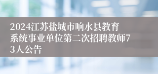 2024江苏盐城市响水县教育系统事业单位第二次招聘教师73人公告