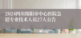 2024四川绵阳市中心医院急招专业技术人员27人公告