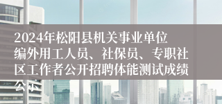 2024年松阳县机关事业单位编外用工人员、社保员、专职社区工作者公开招聘体能测试成绩公示