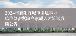 2024年襄阳宜城市引进事业单位急需紧缺高素质人才笔试成绩公告