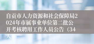 自贡市人力资源和社会保障局2024年市属事业单位第二批公开考核聘用工作人员公告（34人）