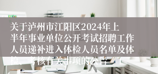 关于泸州市江阳区2024年上半年事业单位公开考试招聘工作人员递补进入体检人员名单及体检、考核有关事项的公告