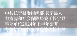 中共长宁县委组织部 长宁县人力资源和社会保障局关于长宁县事业单位2024年上半年公开考核招聘工作人员递补体检有关事项的公告