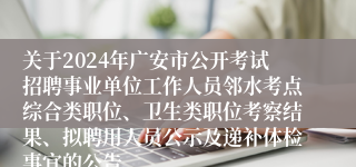 关于2024年广安市公开考试招聘事业单位工作人员邻水考点综合类职位、卫生类职位考察结果、拟聘用人员公示及递补体检事宜的公告