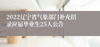 2022辽宁省气象部门补充招录应届毕业生25人公告