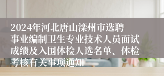 2024年河北唐山滦州市选聘事业编制卫生专业技术人员面试成绩及入围体检人选名单、体检考核有关事项通知