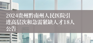 2024贵州黔南州人民医院引进高层次和急需紧缺人才18人公告