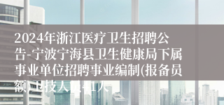 2024年浙江医疗卫生招聘公告-宁波宁海县卫生健康局下属事业单位招聘事业编制(报备员额)卫技人员41人