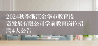 2024秋季浙江金华市教育投资发展有限公司学前教育岗位招聘4人公告