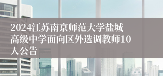 2024江苏南京师范大学盐城高级中学面向区外选调教师10人公告