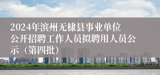 2024年滨州无棣县事业单位公开招聘工作人员拟聘用人员公示（第四批）