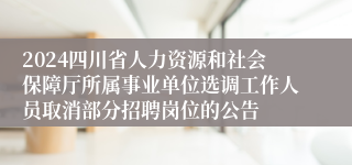 2024四川省人力资源和社会保障厅所属事业单位选调工作人员取消部分招聘岗位的公告