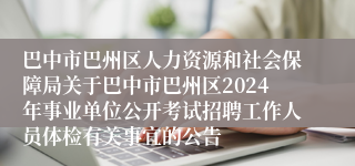 巴中市巴州区人力资源和社会保障局关于巴中市巴州区2024年事业单位公开考试招聘工作人员体检有关事宜的公告