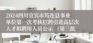 2024四川宜宾市筠连县事业单位第一次考核招聘引进高层次人才拟聘用人员公示 （第三批）