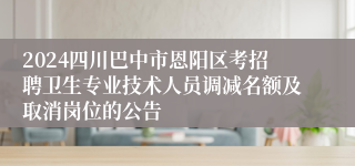 2024四川巴中市恩阳区考招聘卫生专业技术人员调减名额及取消岗位的公告