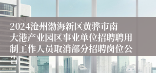 2024沧州渤海新区黄骅市南大港产业园区事业单位招聘聘用制工作人员取消部分招聘岗位公告