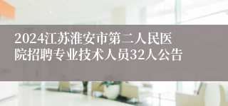 2024江苏淮安市第二人民医院招聘专业技术人员32人公告