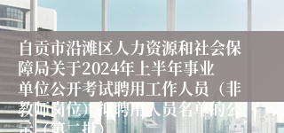 自贡市沿滩区人力资源和社会保障局关于2024年上半年事业单位公开考试聘用工作人员（非教师岗位）拟聘用人员名单的公示（第二批）