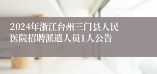 2024年浙江台州三门县人民医院招聘派遣人员1人公告