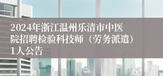 2024年浙江温州乐清市中医院招聘检验科技师（劳务派遣）1人公告