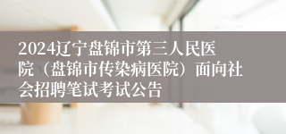 2024辽宁盘锦市第三人民医院（盘锦市传染病医院）面向社会招聘笔试考试公告