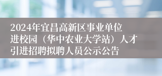 2024年宜昌高新区事业单位进校园（华中农业大学站）人才引进招聘拟聘人员公示公告