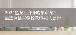 2024黑龙江齐齐哈尔市龙江县选调县直学校教师41人公告