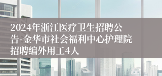 2024年浙江医疗卫生招聘公告-金华市社会福利中心护理院招聘编外用工4人