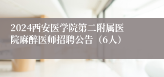 2024西安医学院第二附属医院麻醉医师招聘公告（6人）