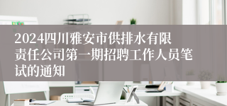 2024四川雅安市供排水有限责任公司第一期招聘工作人员笔试的通知