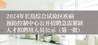 2024年长岛综合试验区疾病预防控制中心公开招聘急需紧缺人才拟聘用人员公示（第一批）