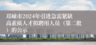 邛崃市2024年引进急需紧缺高素质人才拟聘用人员（第二批）的公示