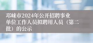 邛崃市2024年公开招聘事业单位工作人员拟聘用人员（第二批）的公示