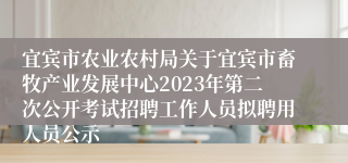 宜宾市农业农村局关于宜宾市畜牧产业发展中心2023年第二次公开考试招聘工作人员拟聘用人员公示