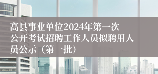 高县事业单位2024年第一次公开考试招聘工作人员拟聘用人员公示（第一批）